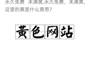 永久免费   未满黄,永久免费，未满黄，这里的黄是什么意思？