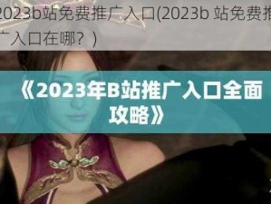 2023b站免费推广入口(2023b 站免费推广入口在哪？)