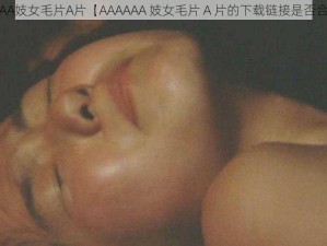 AAAAAA妓女毛片A片【AAAAAA 妓女毛片 A 片的下载链接是否合法？】