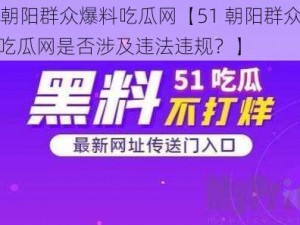 51朝阳群众爆料吃瓜网【51 朝阳群众爆料吃瓜网是否涉及违法违规？】