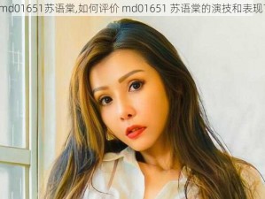 md01651苏语棠,如何评价 md01651 苏语棠的演技和表现？