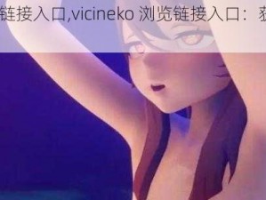 vicineko浏览链接入口,vicineko 浏览链接入口：获取最新资源，尽在其中