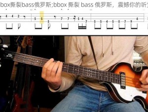 bbox撕裂bass俄罗斯;bbox 撕裂 bass 俄罗斯，震撼你的听觉