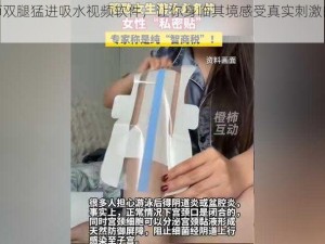 扒开老师双腿猛进吸水视频软件，让你身临其境感受真实刺激的私密视频体验