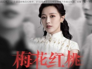 梅花红桃3132-在谍战剧梅花红桃中，3132是男女主在特定情境下的接头暗语，你想了解一下吗？