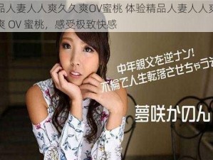 精品人妻人人爽久久爽OV蜜桃 体验精品人妻人人爽久久爽 OV 蜜桃，感受极致快感