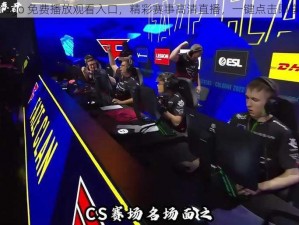 csgo 免费播放观看入口，精彩赛事高清直播，一键点击即享