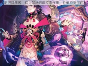 《阴阳师手游：深入解析阴摩罗套作用，价值究竟何在？》