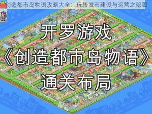 创造都市岛物语攻略大全：玩转城市建设与运营之秘籍