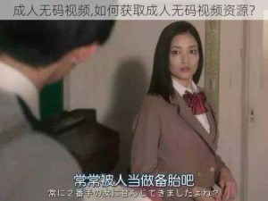 成人无码视频,如何获取成人无码视频资源？