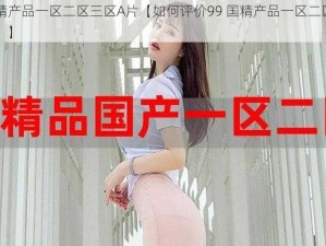 99国精产品一区二区三区A片【如何评价99 国精产品一区二区三区 A 片？】