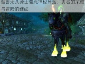 魔兽无头骑士缰绳神秘掉落：勇者的荣耀与冒险的继续