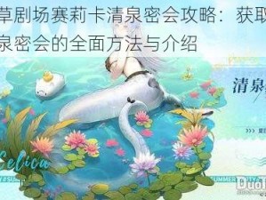 四叶草剧场赛莉卡清泉密会攻略：获取赛莉卡清泉密会的全面方法与介绍