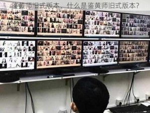 鉴黄师旧式版本、什么是鉴黄师旧式版本？