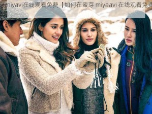 蜜芽miyavi在线观看免费【如何在蜜芽 miyaavi 在线观看免费视频？】