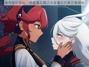 探寻星际奥秘：水星魔女篇之水星魔女的第五集揭秘