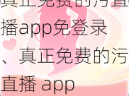 真正免费的污直播app免登录、真正免费的污直播 app 免登录，没有任何套路，没有充值入口