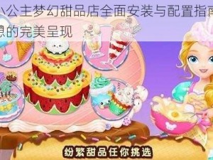 莉比小公主梦幻甜品店全面安装与配置指南：甜蜜梦想的完美呈现