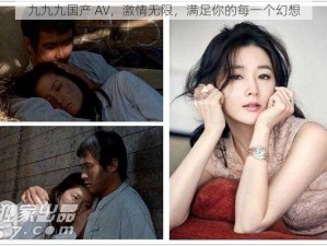 九九九国产 AV，激情无限，满足你的每一个幻想