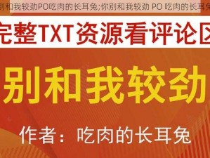 别和我较劲PO吃肉的长耳兔;你别和我较劲 PO 吃肉的长耳兔