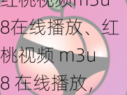 红桃视频m3u8在线播放、红桃视频 m3u8 在线播放，免费无广告，画质清晰流畅