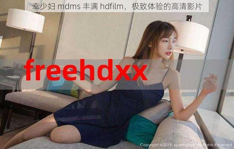 幸少妇 mdms 丰满 hdfilm，极致体验的高清影片