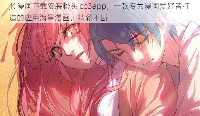 JK 漫画下载安装粉头 cp3app，一款专为漫画爱好者打造的应用海量漫画，精彩不断