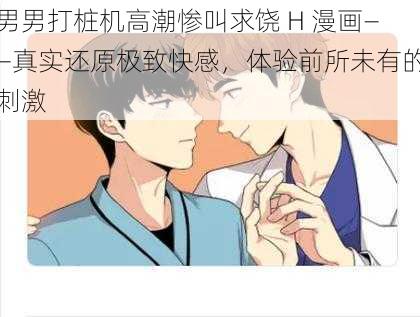 男男打桩机高潮惨叫求饶 H 漫画——真实还原极致快感，体验前所未有的刺激