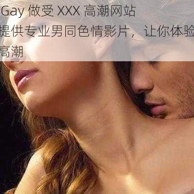 男 Gay 做受 XXX 高潮网站，提供专业男同色情影片，让你体验极致高潮