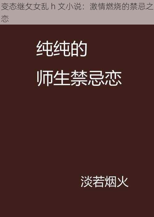 变态继攵女乱 h 文小说：激情燃烧的禁忌之恋