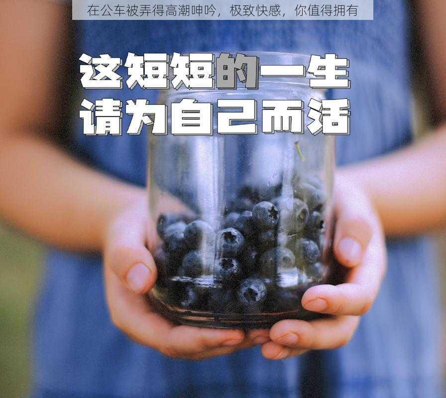 在公车被弄得高潮呻吟，极致快感，你值得拥有