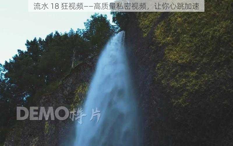 流水 18 狂视频——高质量私密视频，让你心跳加速