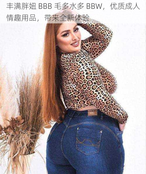 丰满胖妞 BBB 毛多水多 BBW，优质成人情趣用品，带来全新体验