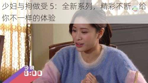 少妇与拘做受 5：全新系列，精彩不断，给你不一样的体验