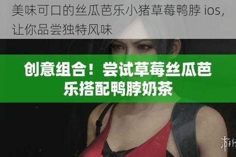 美味可口的丝瓜芭乐小猪草莓鸭脖 ios，让你品尝独特风味