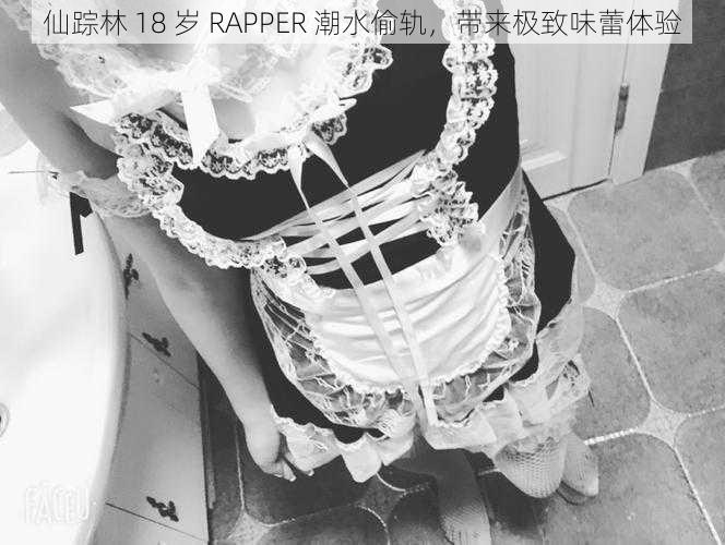 仙踪林 18 岁 RAPPER 潮水偷轨，带来极致味蕾体验