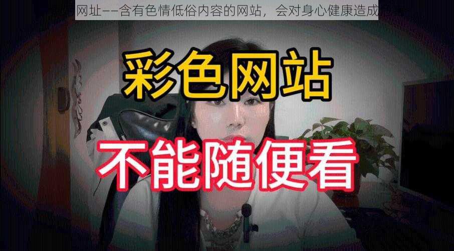 黄污网址——含有色情低俗内容的网站，会对身心健康造成危害