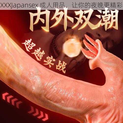 XXXJapansex 成人用品，让你的夜晚更精彩