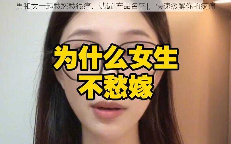 男和女一起愁愁愁很痛，试试[产品名字]，快速缓解你的疼痛