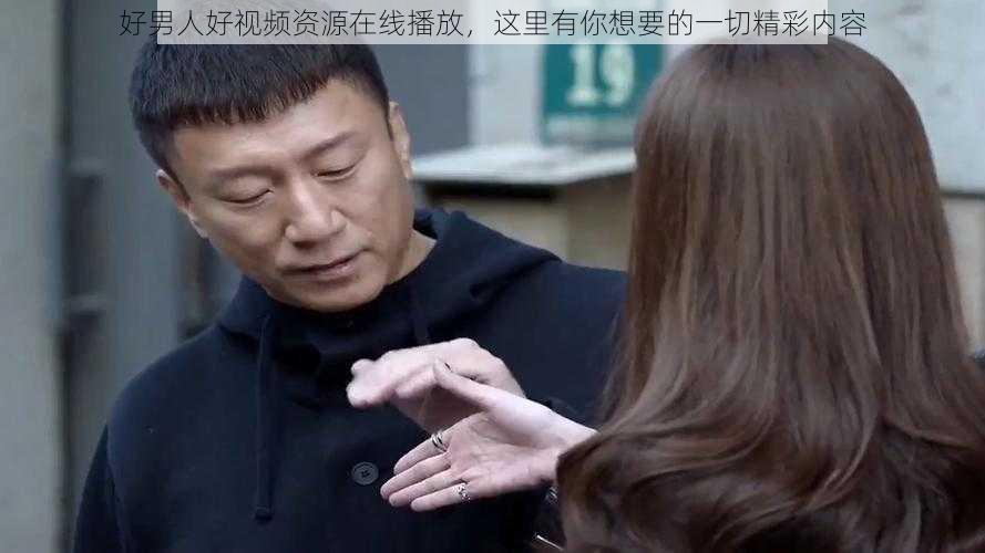 好男人好视频资源在线播放，这里有你想要的一切精彩内容