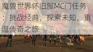 魔兽世界怀旧服MC门任务：挑战经典，探索未知，重温传奇之旅