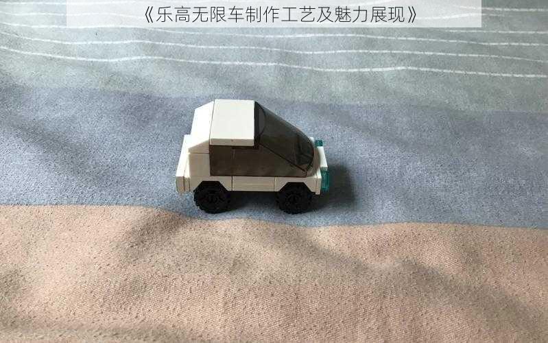 《乐高无限车制作工艺及魅力展现》