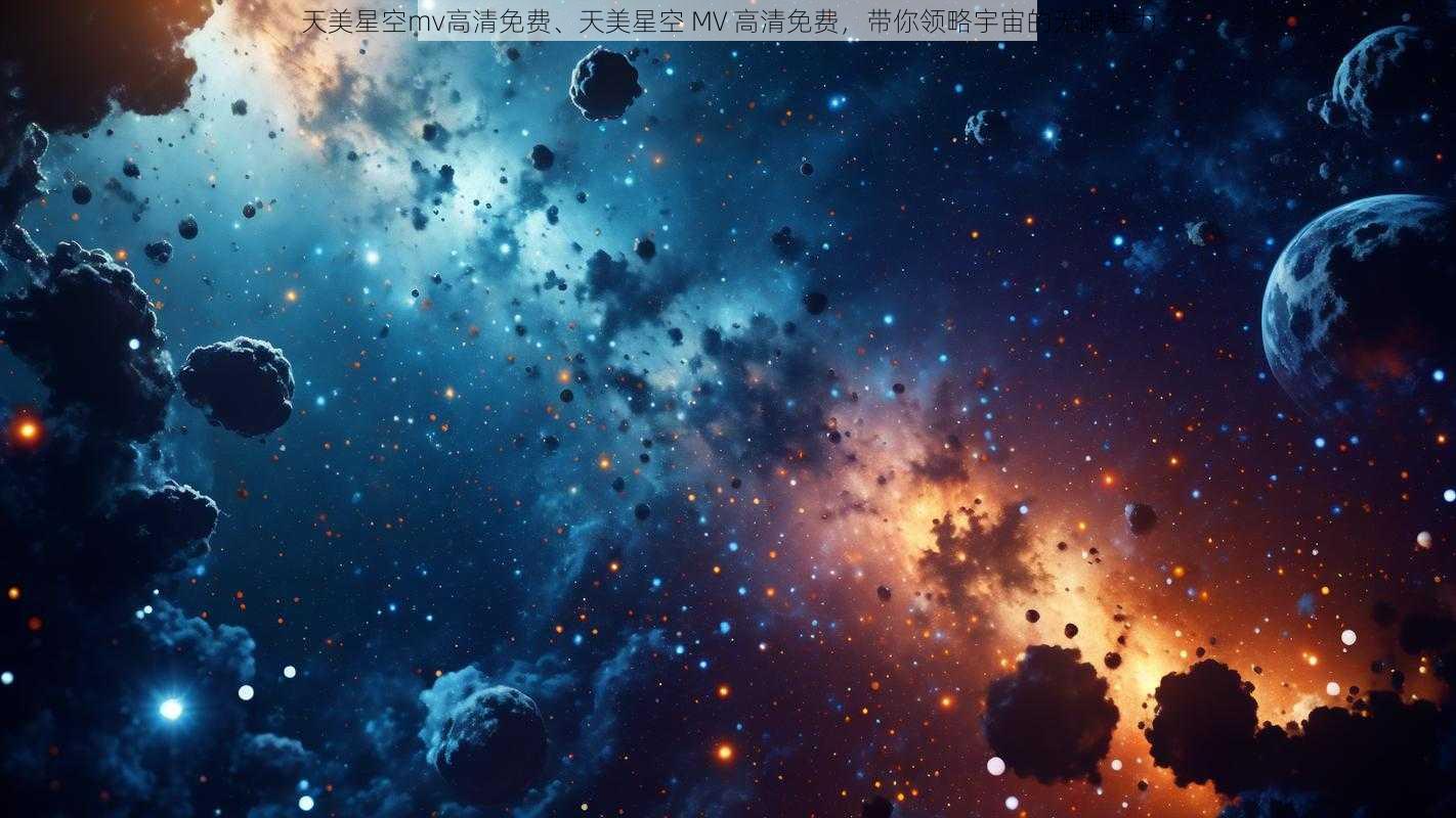 天美星空mv高清免费、天美星空 MV 高清免费，带你领略宇宙的无限魅力