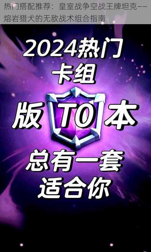 热门搭配推荐：皇室战争空战王牌坦克——熔岩猎犬的无敌战术组合指南