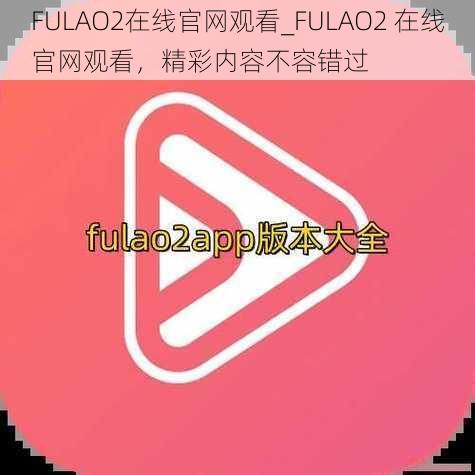 FULAO2在线官网观看_FULAO2 在线官网观看，精彩内容不容错过