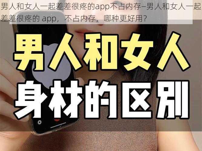 男人和女人一起差差很疼的app不占内存—男人和女人一起差差很疼的 app，不占内存，哪种更好用？