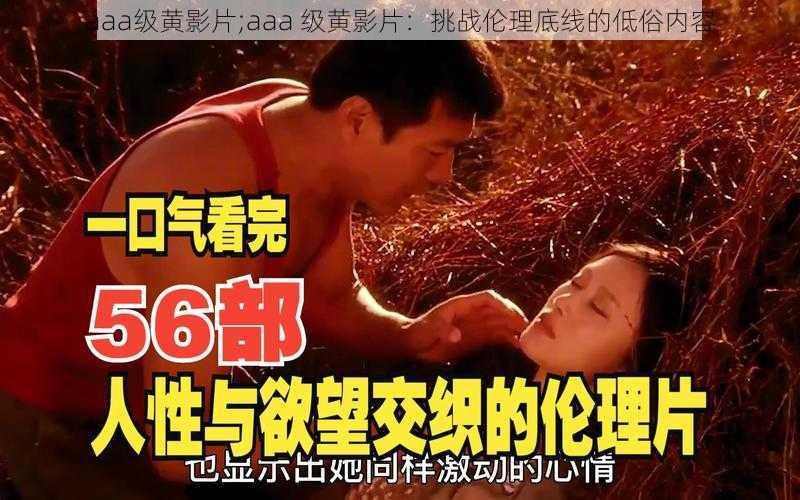 aaa级黄影片;aaa 级黄影片：挑战伦理底线的低俗内容