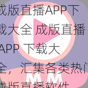 成版直播APP下载大全 成版直播 APP 下载大全，汇集各类热门成版直播软件