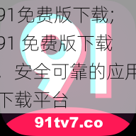 91免费版下载;91 免费版下载，安全可靠的应用下载平台