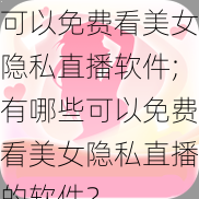 可以免费看美女隐私直播软件;有哪些可以免费看美女隐私直播的软件？